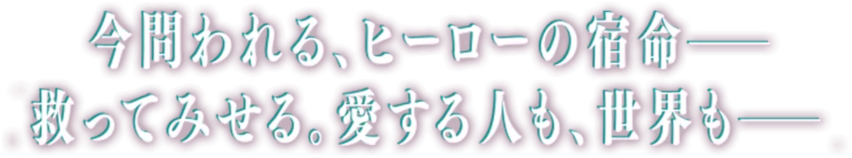 今問われる、ヒーローの宿命 救ってみせる。愛する人も、世界も